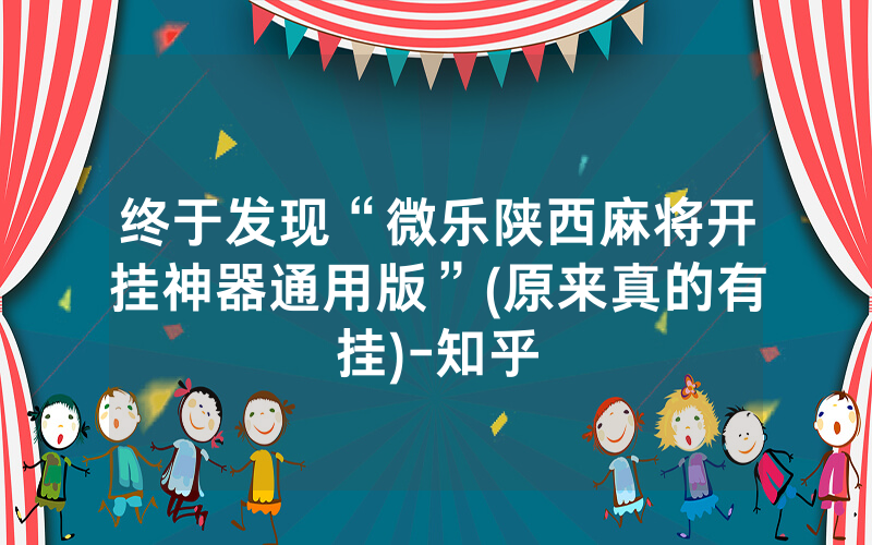 终于发现“微乐陕西麻将开挂神器通用版”(原来真的有挂)-知乎