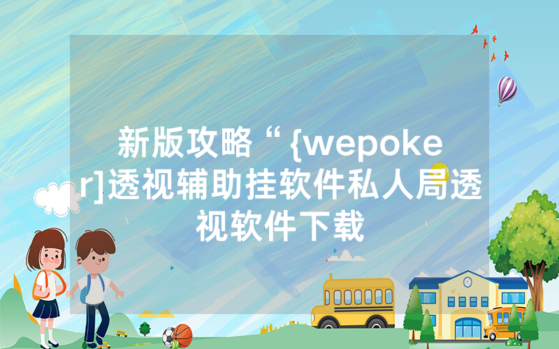 新版攻略“{wepoker]透视辅助挂软件私人局透视软件下载