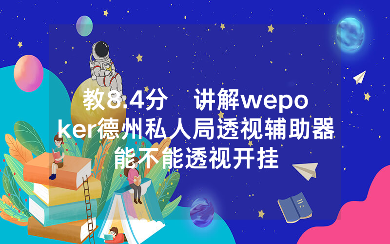 教8.4分鐘讲解wepoker德州私人局透视辅助器能不能透视开挂