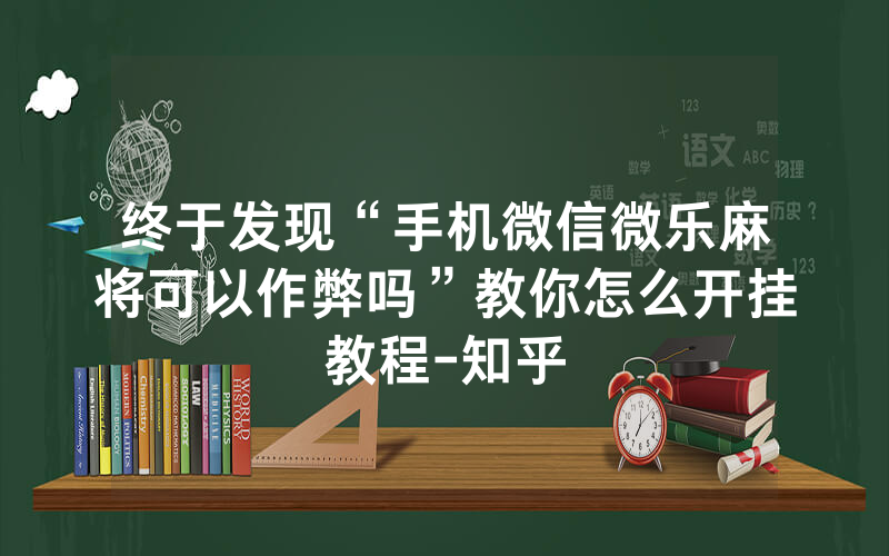 终于发现“手机微信微乐麻将可以作弊吗”教你怎么开挂教程-知乎