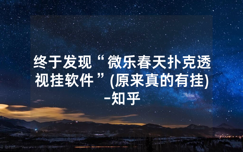 终于发现“微乐春天扑克透视挂软件”(原来真的有挂)-知乎