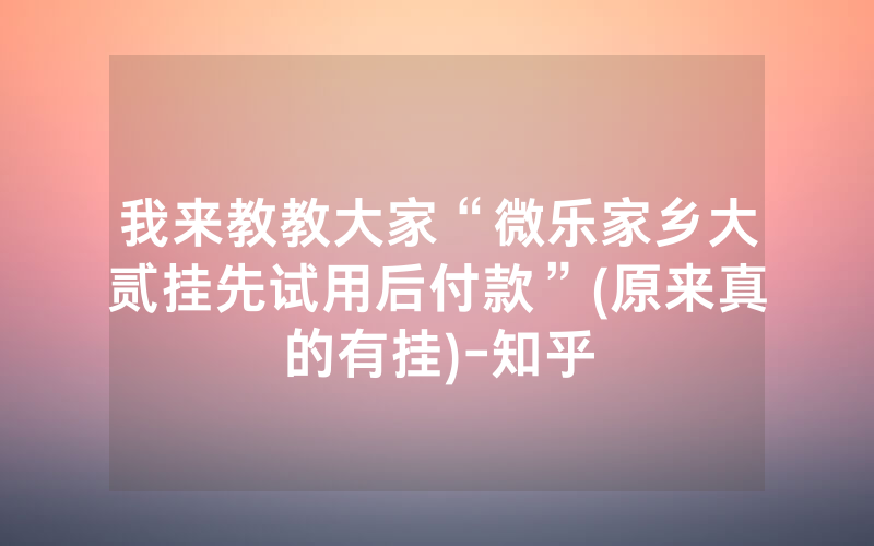 我来教教大家“微乐家乡大贰挂先试用后付款”(原来真的有挂)-知乎