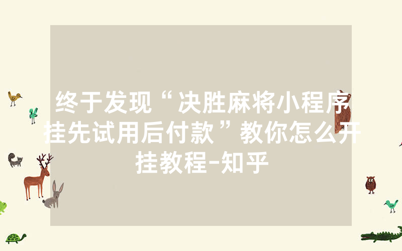 终于发现“决胜麻将小程序挂先试用后付款”教你怎么开挂教程-知乎