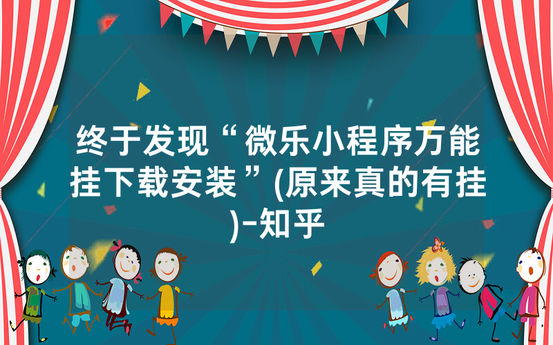 终于发现“微乐小程序万能挂下载安装”(原来真的有挂)-知乎
