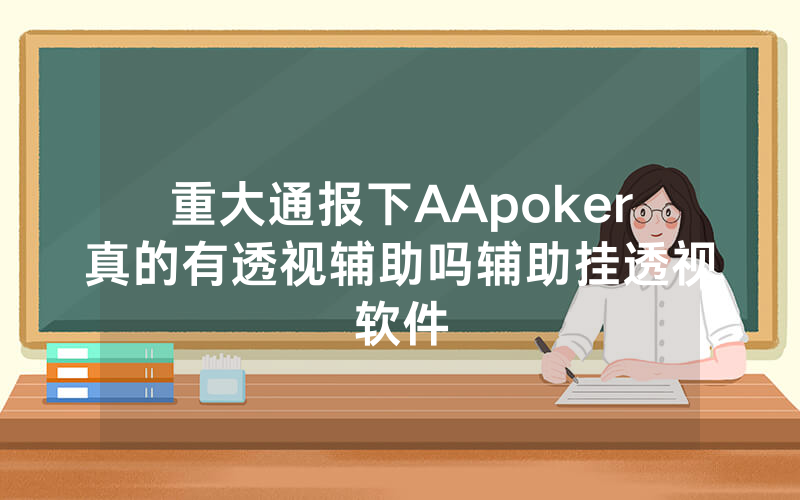 重大通报下AApoker真的有透视辅助吗辅助挂透视软件