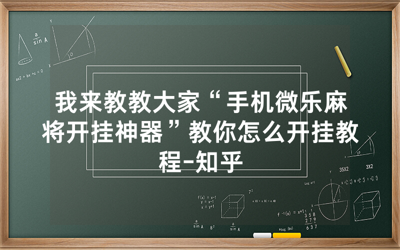 我来教教大家“手机微乐麻将开挂神器”教你怎么开挂教程-知乎