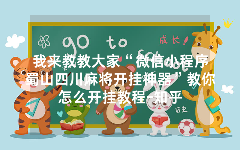 我来教教大家“微信小程序蜀山四川麻将开挂神器”教你怎么开挂教程-知乎