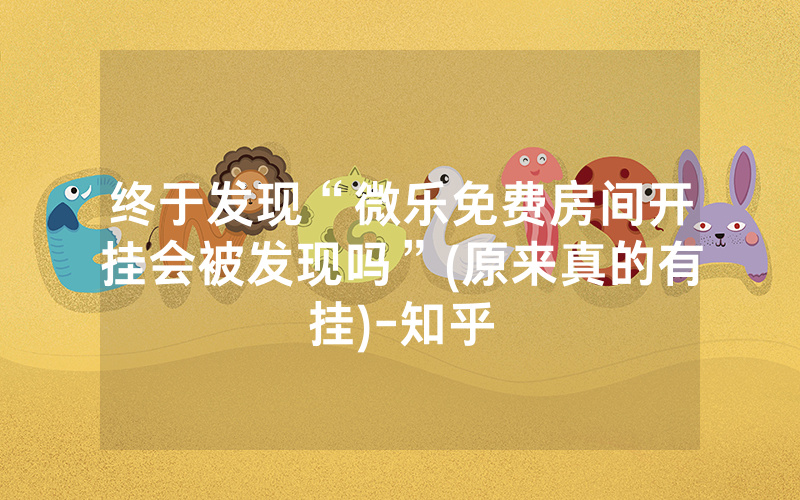 终于发现“微乐免费房间开挂会被发现吗”(原来真的有挂)-知乎