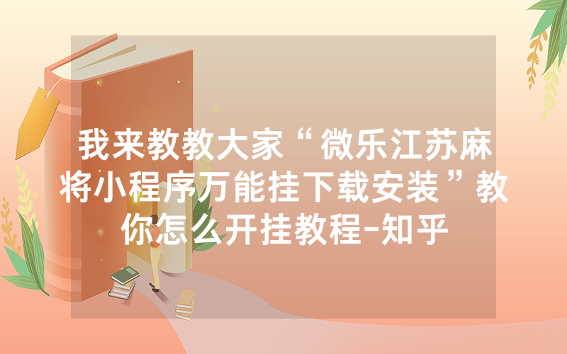我来教教大家“微乐江苏麻将小程序万能挂下载安装”教你怎么开挂教程-知乎
