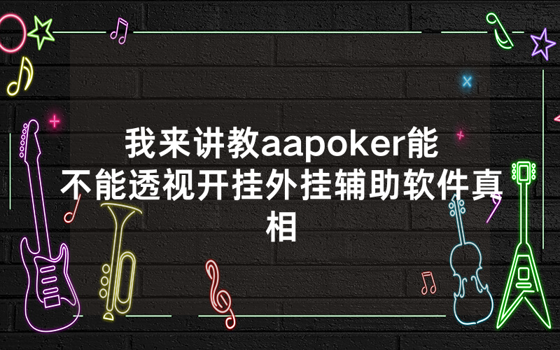 我来讲教aapoker能不能透视开挂外挂辅助软件真相