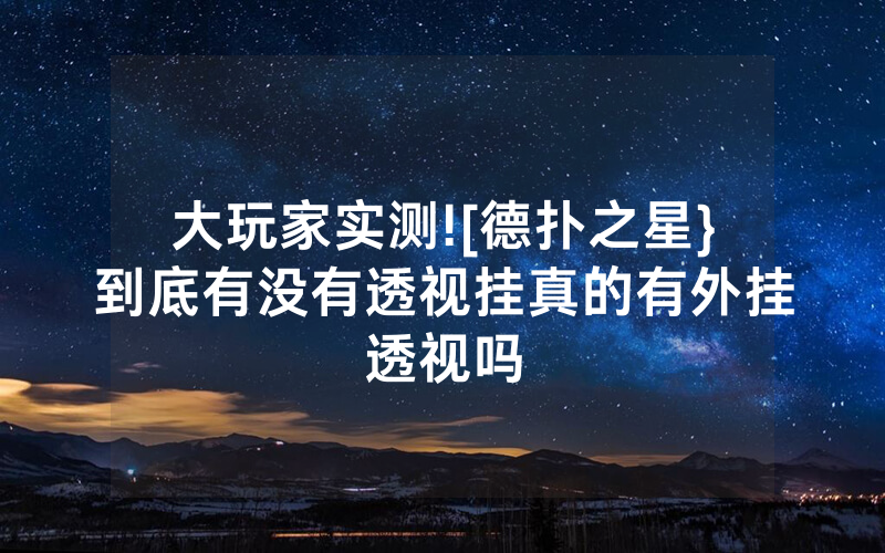 大玩家实测![德扑之星}到底有没有透视挂真的有外挂透视吗