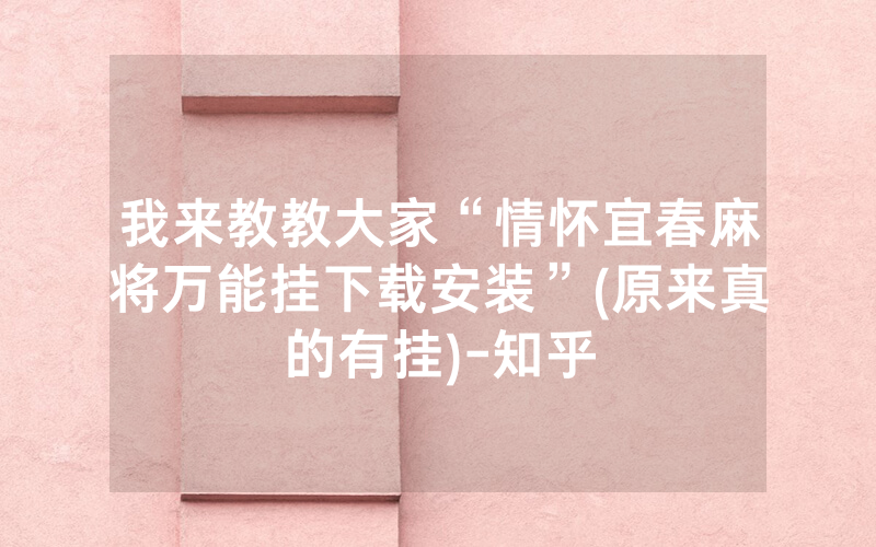 我来教教大家“情怀宜春麻将万能挂下载安装”(原来真的有挂)-知乎