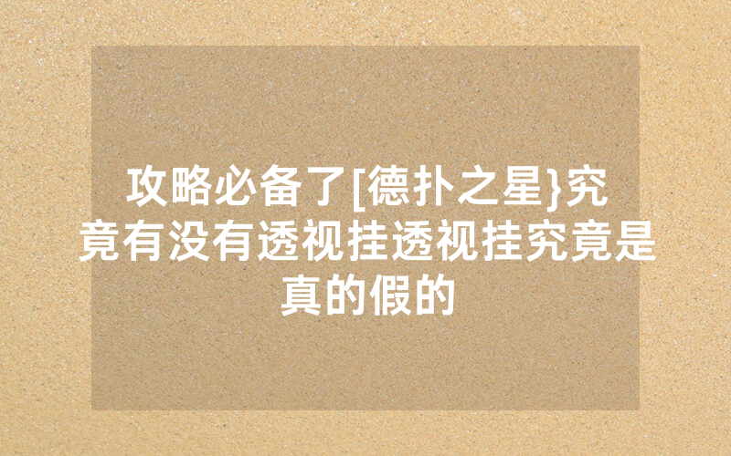 攻略必备了[德扑之星}究竟有没有透视挂透视挂究竟是真的假的