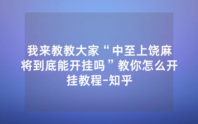 我来教教大家“中至上饶麻将到底能开挂吗”教你怎么开挂教程-知乎