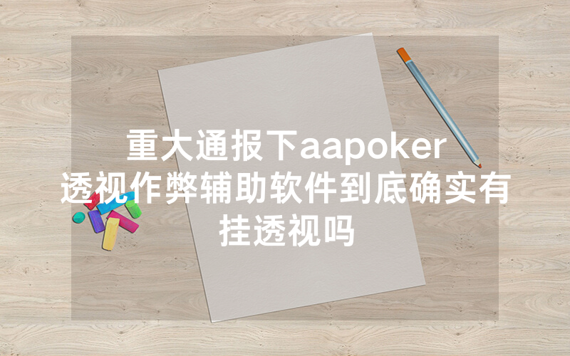 重大通报下aapoker透视作弊辅助软件到底确实有挂透视吗