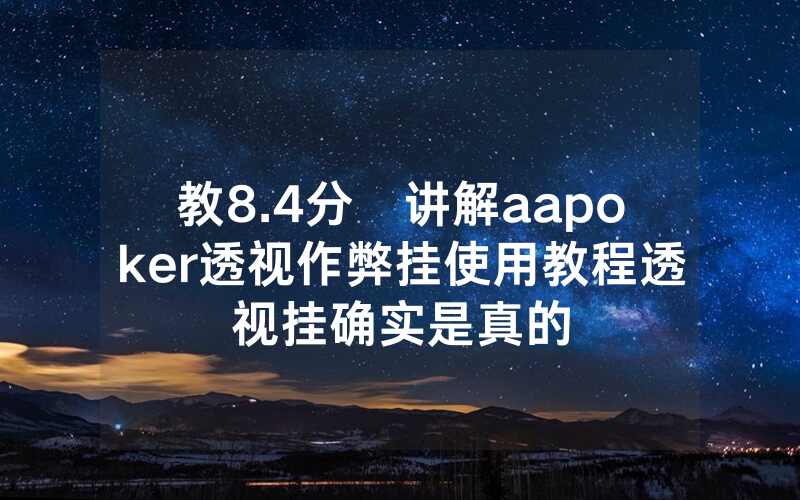 教8.4分鐘讲解aapoker透视作弊挂使用教程透视挂确实是真的