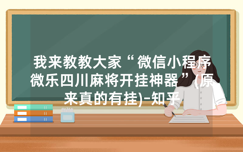 我来教教大家“微信小程序微乐四川麻将开挂神器”(原来真的有挂)-知乎