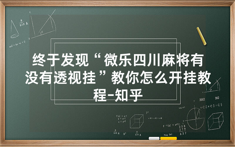 终于发现“微乐四川麻将有没有透视挂”教你怎么开挂教程-知乎