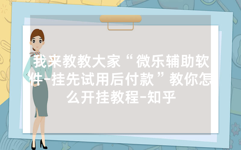 我来教教大家“微乐辅助软件-挂先试用后付款”教你怎么开挂教程-知乎