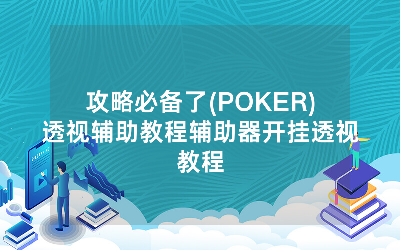 攻略必备了(POKER)透视辅助教程辅助器开挂透视教程