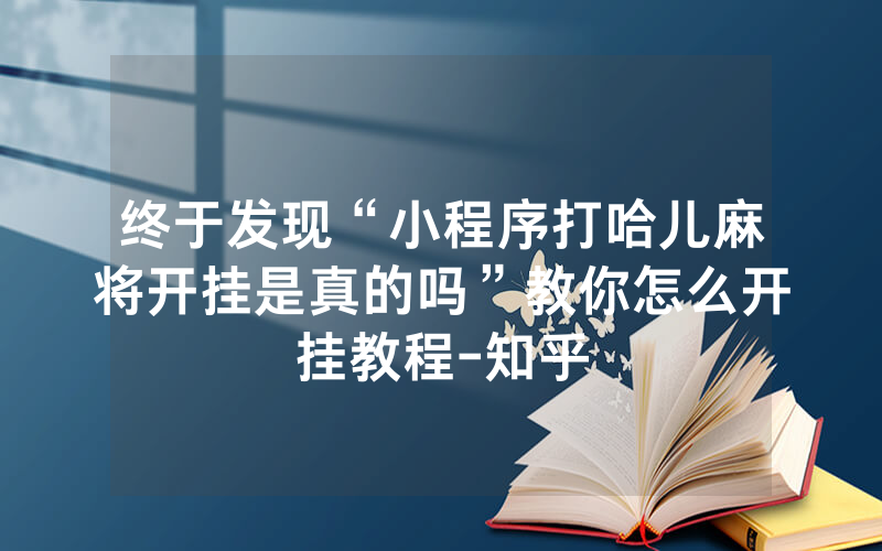 终于发现“小程序打哈儿麻将开挂是真的吗”教你怎么开挂教程-知乎