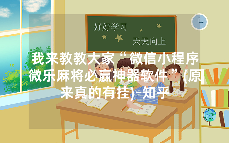 我来教教大家“微信小程序微乐麻将必赢神器软件”(原来真的有挂)-知乎