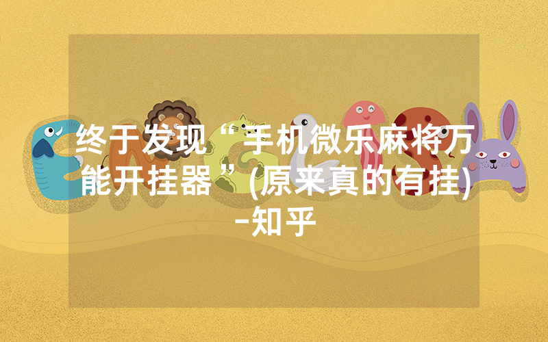 终于发现“手机微乐麻将万能开挂器”(原来真的有挂)-知乎