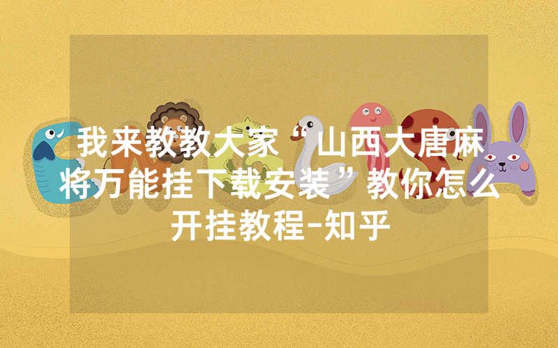我来教教大家“山西大唐麻将万能挂下载安装”教你怎么开挂教程-知乎