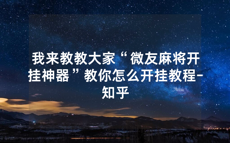 我来教教大家“微友麻将开挂神器”教你怎么开挂教程-知乎