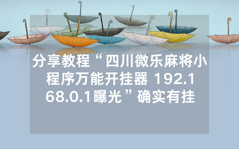 分享教程“四川微乐麻将小程序万能开挂器 192.168.0.1曝光”确实有挂-知乎
