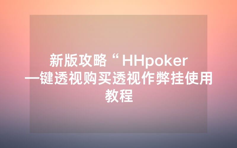 新版攻略“HHpoker—键透视购买透视作弊挂使用教程