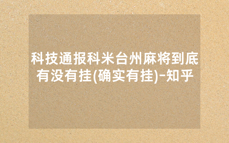 科技通报科米台州麻将到底有没有挂(确实有挂)-知乎