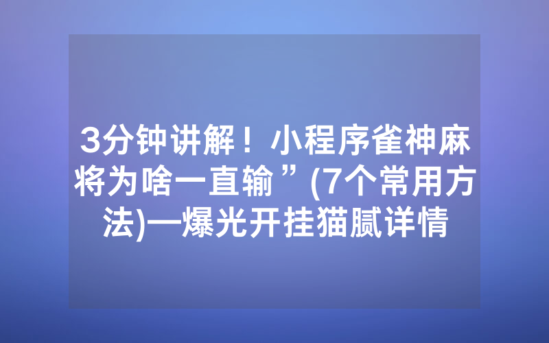 3分钟讲解！小程序雀神麻将为啥一直输”(7个常用方法)—爆光开挂猫腻详情