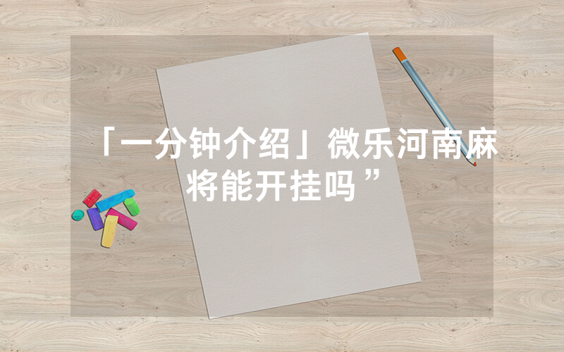 「一分钟介绍」微乐河南麻将能开挂吗”