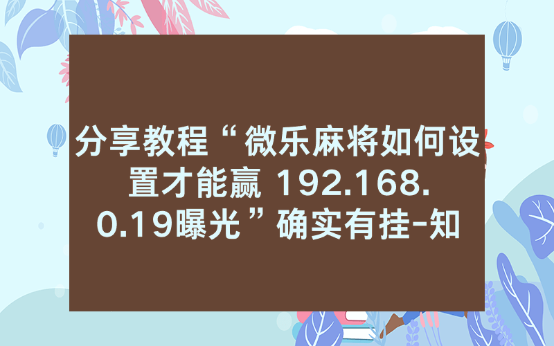 分享教程“微乐麻将如何设置才能赢 192.168.0.19曝光”确实有挂-知乎