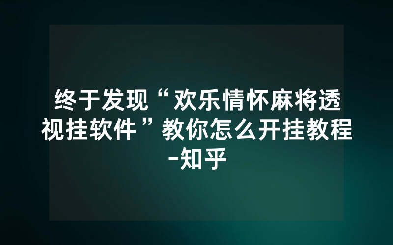 终于发现“欢乐情怀麻将透视挂软件”教你怎么开挂教程-知乎