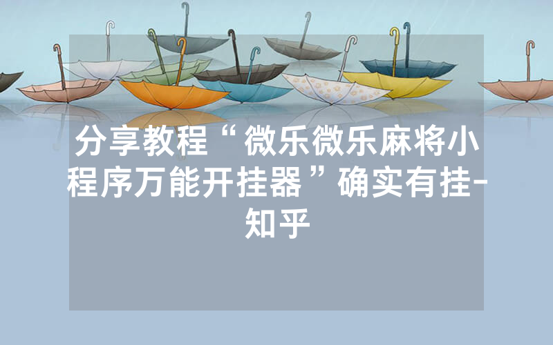 分享教程“微乐微乐麻将小程序万能开挂器”确实有挂-知乎