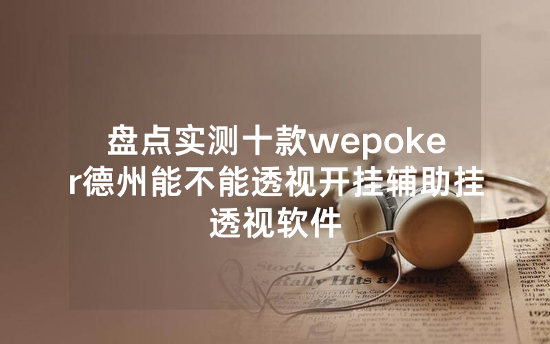 盘点实测十款wepoker德州能不能透视开挂辅助挂透视软件