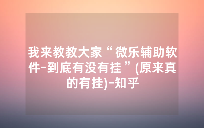 我来教教大家“微乐辅助软件-到底有没有挂”(原来真的有挂)-知乎