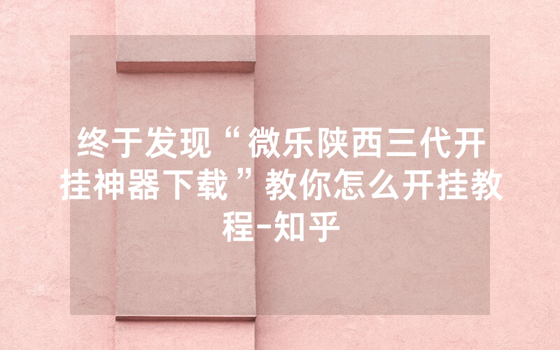 终于发现“微乐陕西三代开挂神器下载”教你怎么开挂教程-知乎