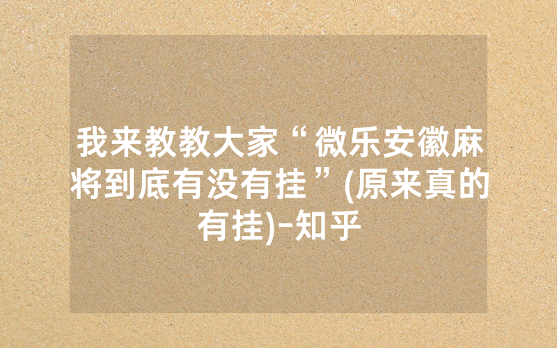 我来教教大家“微乐安徽麻将到底有没有挂”(原来真的有挂)-知乎