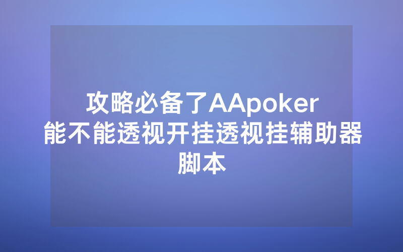 攻略必备了AApoker能不能透视开挂透视挂辅助器脚本