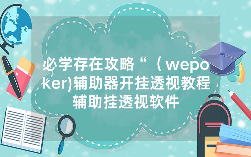 必学存在攻略“（wepoker)辅助器开挂透视教程辅助挂透视软件