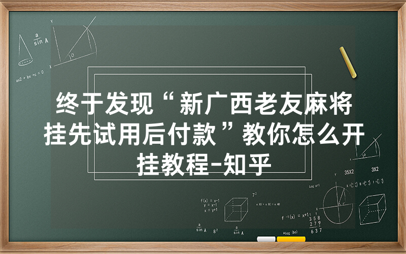 终于发现“新广西老友麻将挂先试用后付款”教你怎么开挂教程-知乎