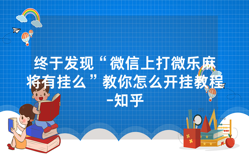 终于发现“微信上打微乐麻将有挂么”教你怎么开挂教程-知乎