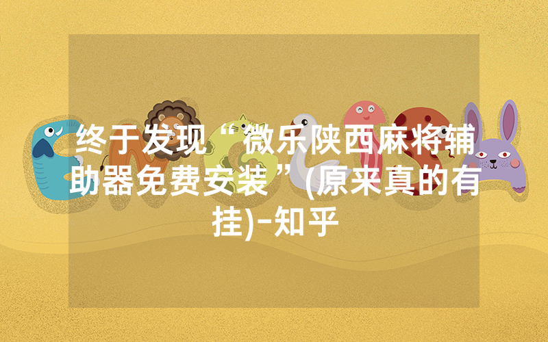 终于发现“微乐陕西麻将辅助器免费安装”(原来真的有挂)-知乎
