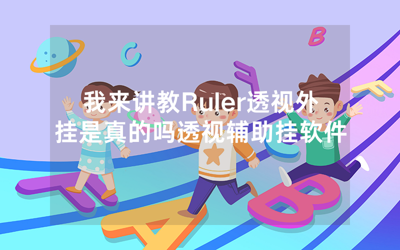 我来讲教Ruler透视外挂是真的吗透视辅助挂软件