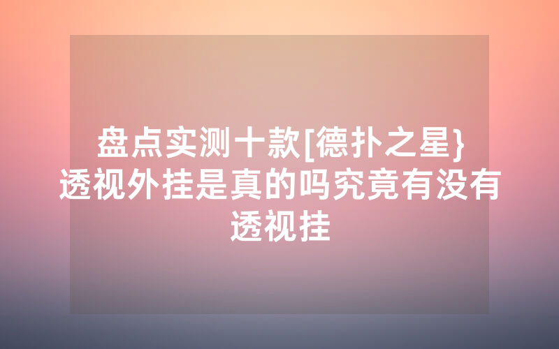 盘点实测十款[德扑之星}透视外挂是真的吗究竟有没有透视挂