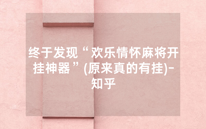 终于发现“欢乐情怀麻将开挂神器”(原来真的有挂)-知乎