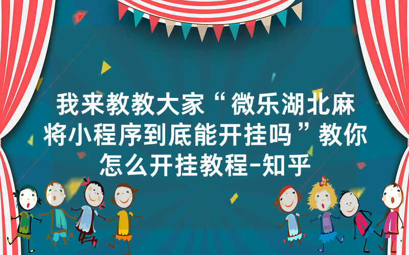 我来教教大家“微乐湖北麻将小程序到底能开挂吗”教你怎么开挂教程-知乎
